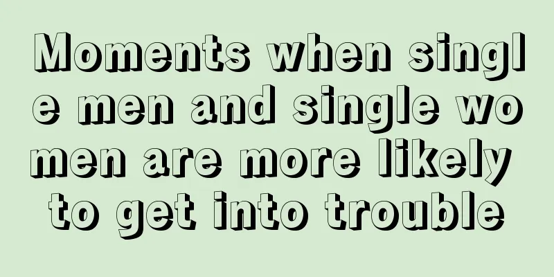 Moments when single men and single women are more likely to get into trouble