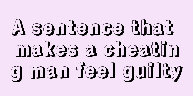 A sentence that makes a cheating man feel guilty