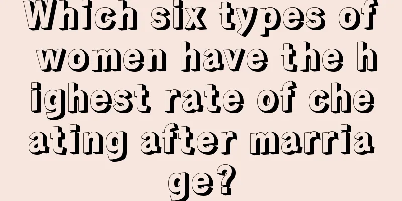 Which six types of women have the highest rate of cheating after marriage?