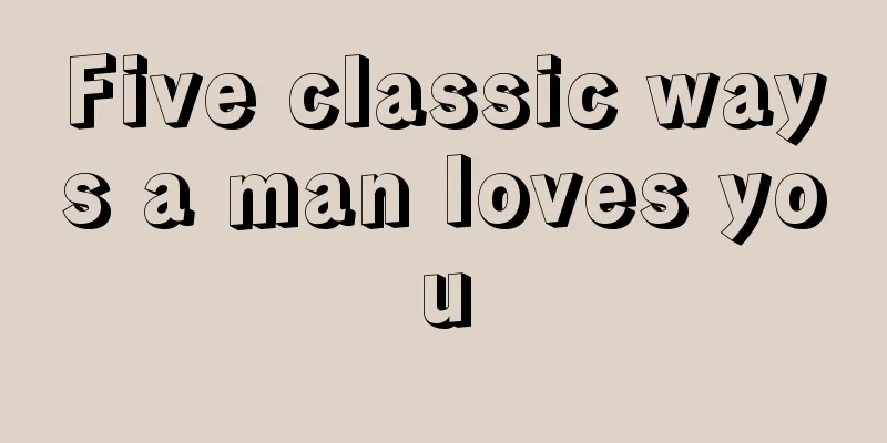 Five classic ways a man loves you