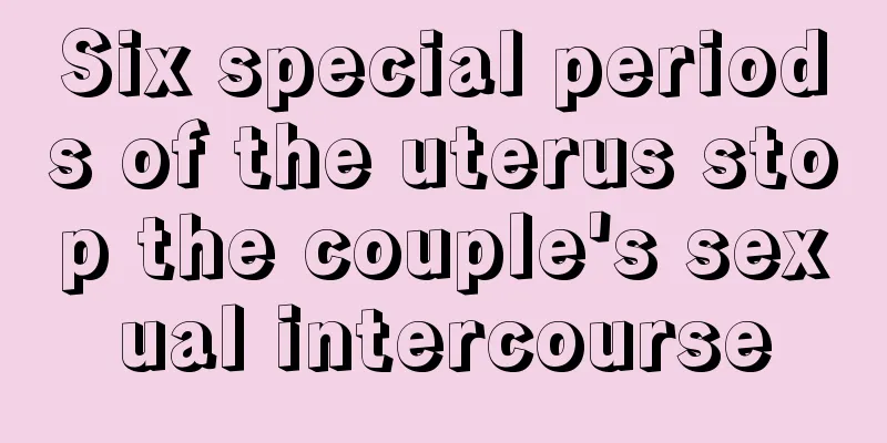 Six special periods of the uterus stop the couple's sexual intercourse