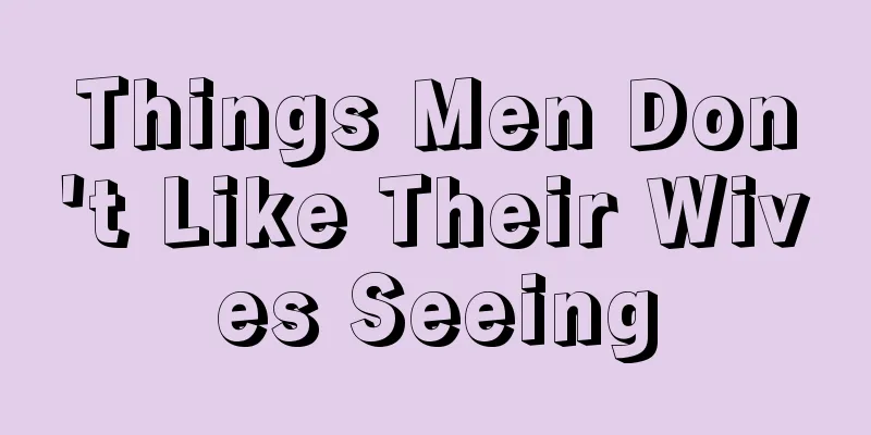 Things Men Don't Like Their Wives Seeing