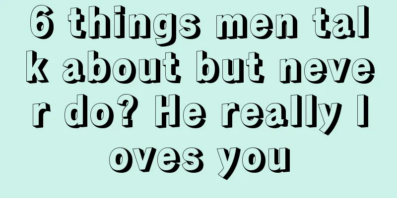 6 things men talk about but never do? He really loves you