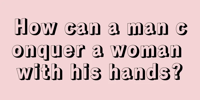 How can a man conquer a woman with his hands?