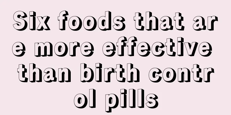 Six foods that are more effective than birth control pills