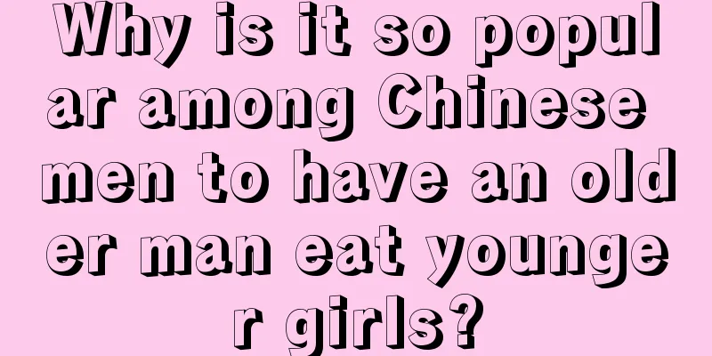 Why is it so popular among Chinese men to have an older man eat younger girls?