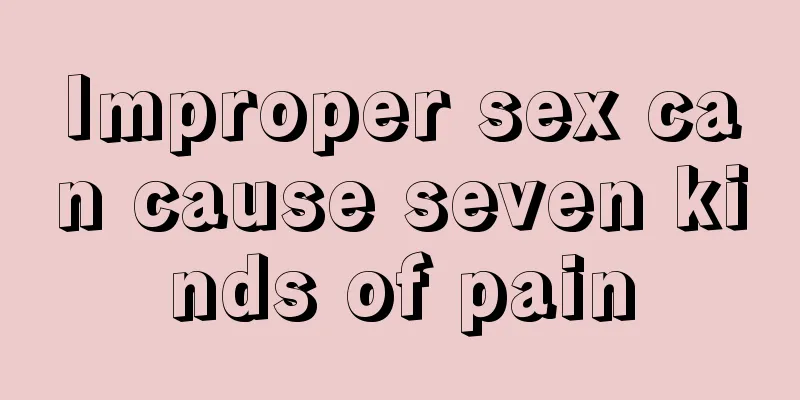 Improper sex can cause seven kinds of pain