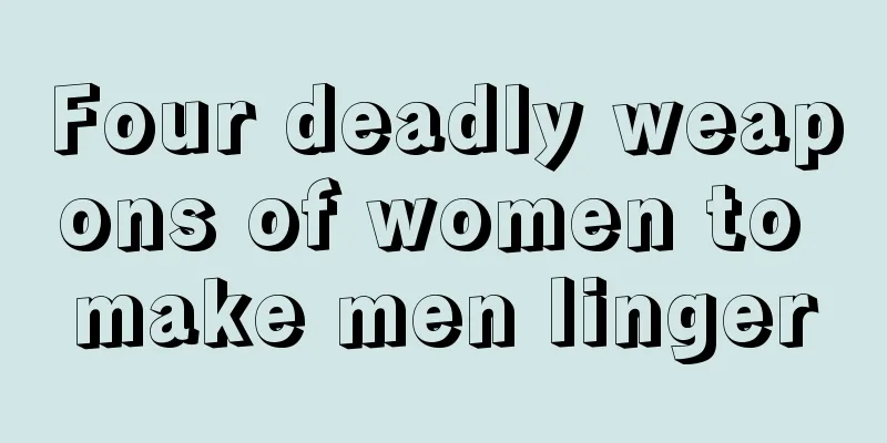 Four deadly weapons of women to make men linger