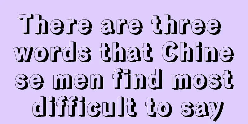 There are three words that Chinese men find most difficult to say