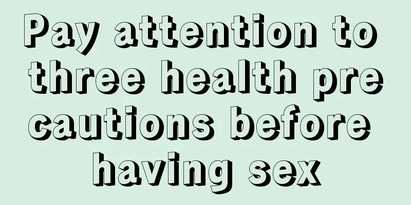Pay attention to three health precautions before having sex