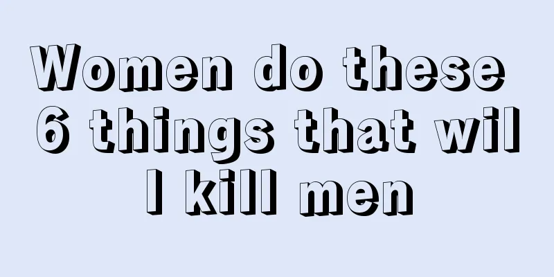 Women do these 6 things that will kill men