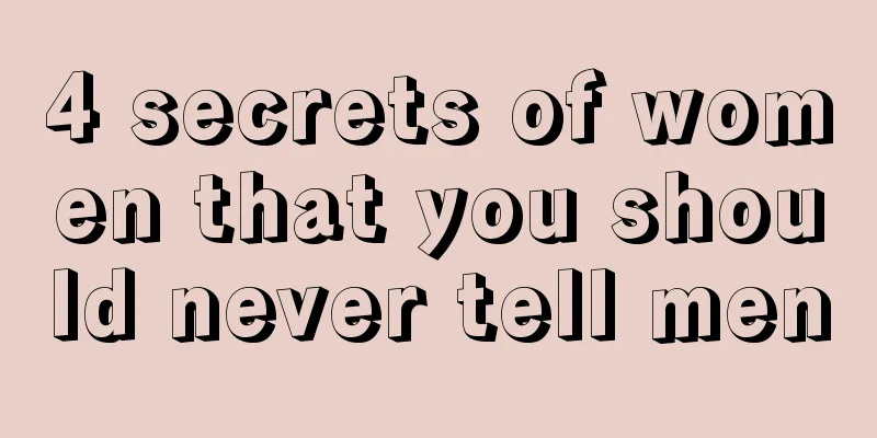 4 secrets of women that you should never tell men