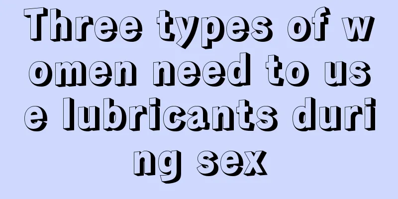 Three types of women need to use lubricants during sex
