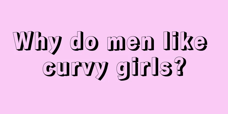 Why do men like curvy girls?