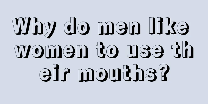 Why do men like women to use their mouths?