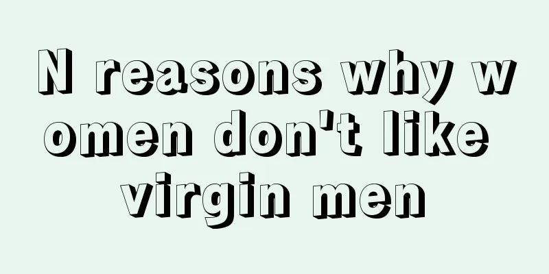 N reasons why women don't like virgin men