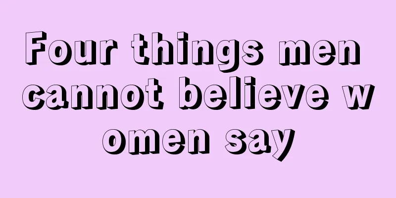 Four things men cannot believe women say