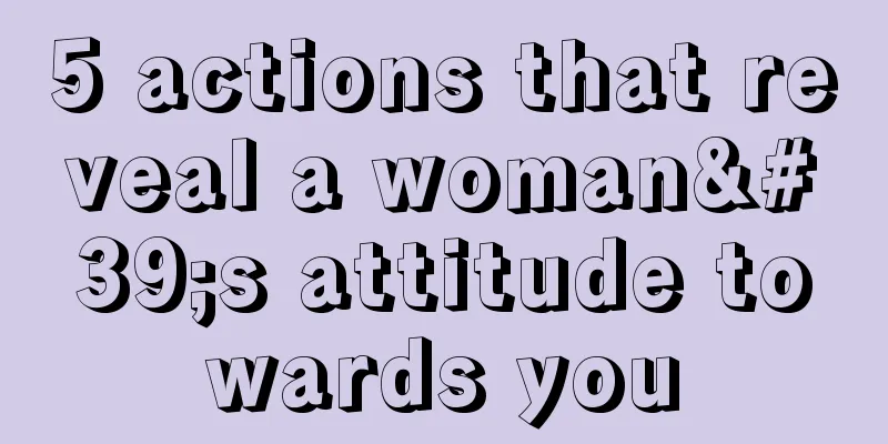 5 actions that reveal a woman's attitude towards you