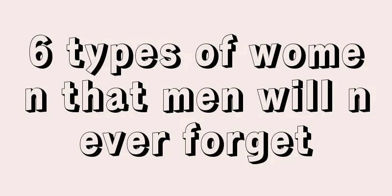6 types of women that men will never forget