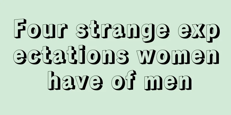 Four strange expectations women have of men