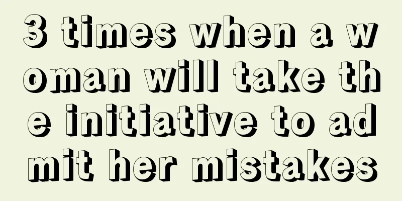 3 times when a woman will take the initiative to admit her mistakes