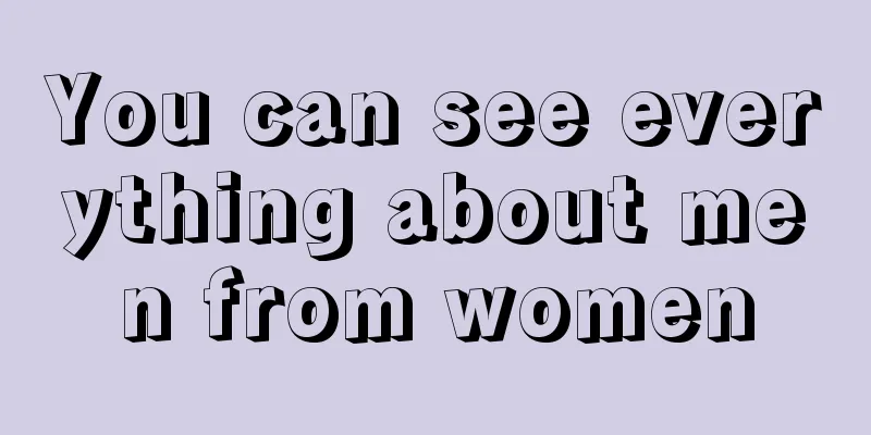 You can see everything about men from women
