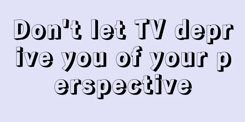 Don't let TV deprive you of your perspective