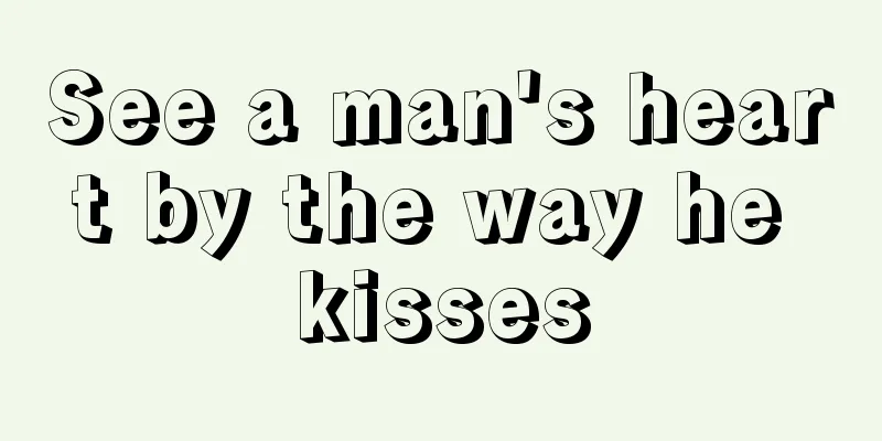 See a man's heart by the way he kisses