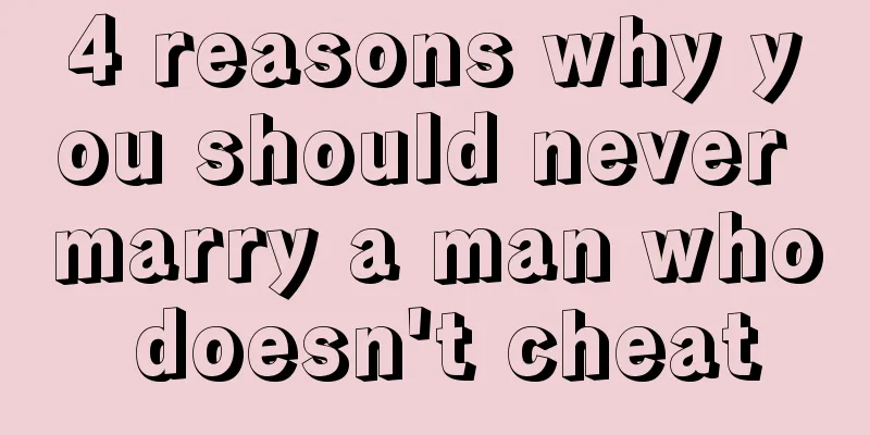 4 reasons why you should never marry a man who doesn't cheat