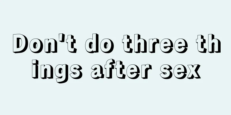 Don't do three things after sex