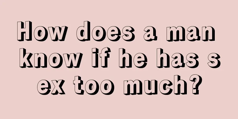 How does a man know if he has sex too much?