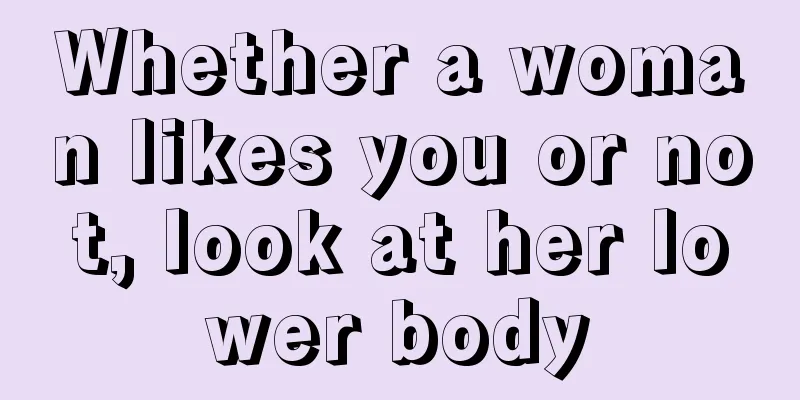 Whether a woman likes you or not, look at her lower body