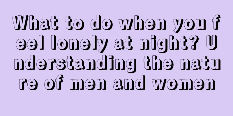 What to do when you feel lonely at night? Understanding the nature of men and women