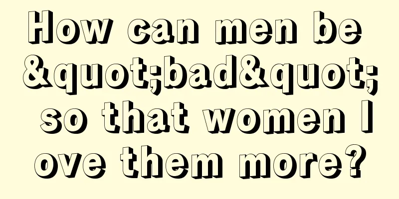How can men be "bad" so that women love them more?