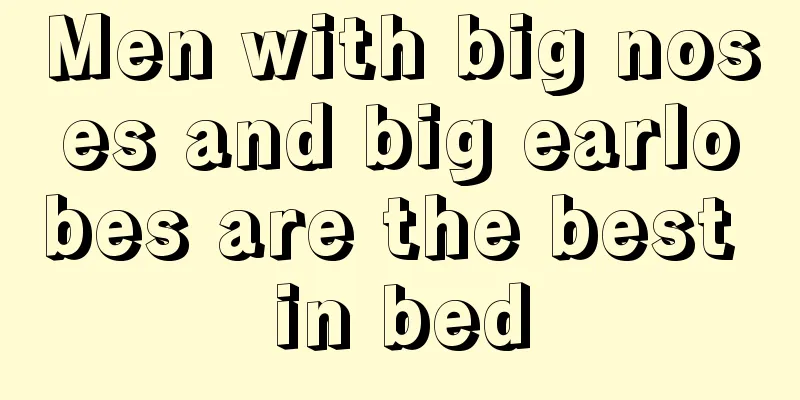 Men with big noses and big earlobes are the best in bed