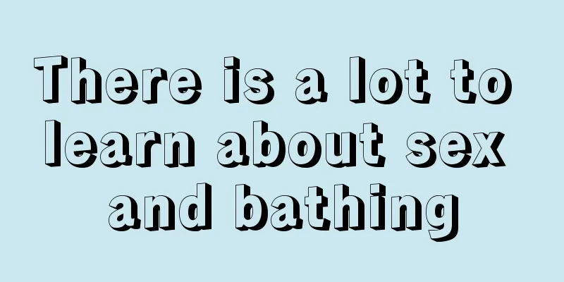 There is a lot to learn about sex and bathing