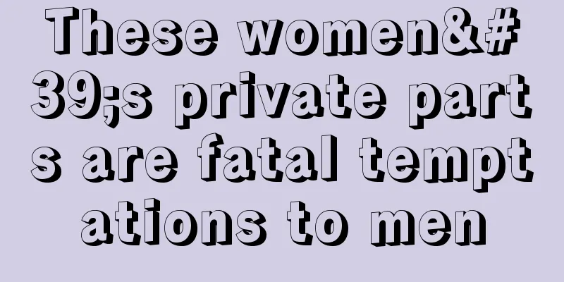 These women's private parts are fatal temptations to men