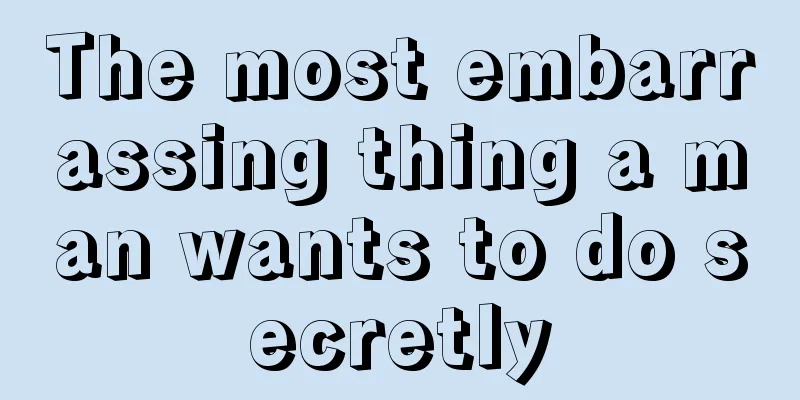 The most embarrassing thing a man wants to do secretly