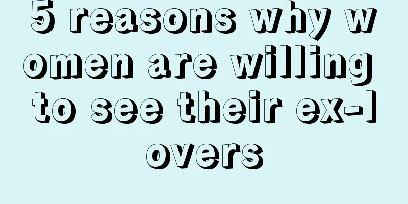 5 reasons why women are willing to see their ex-lovers