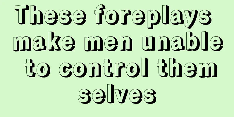 These foreplays make men unable to control themselves
