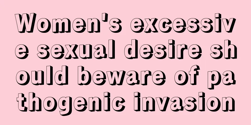 Women's excessive sexual desire should beware of pathogenic invasion