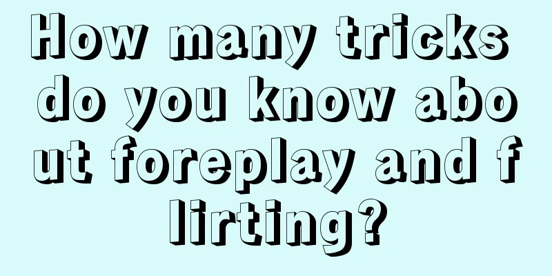 How many tricks do you know about foreplay and flirting?