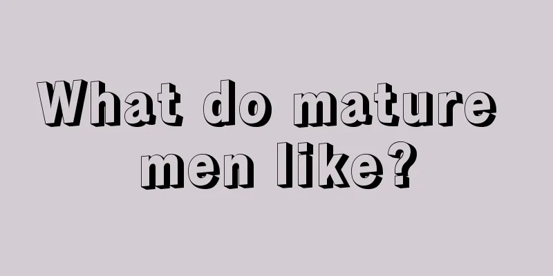What do mature men like?
