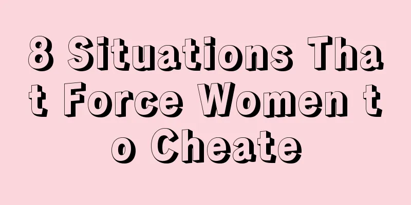8 Situations That Force Women to Cheate