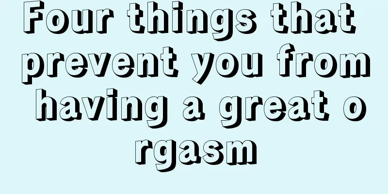 Four things that prevent you from having a great orgasm