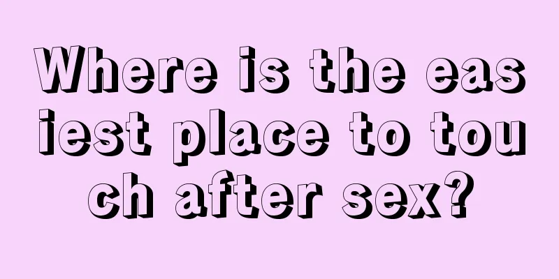 Where is the easiest place to touch after sex?