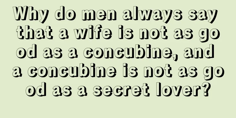 Why do men always say that a wife is not as good as a concubine, and a concubine is not as good as a secret lover?