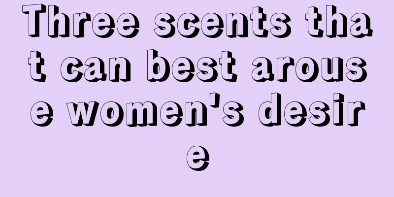 Three scents that can best arouse women's desire