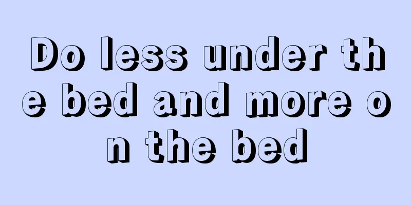 Do less under the bed and more on the bed