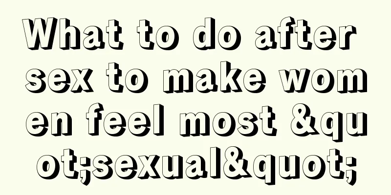 What to do after sex to make women feel most "sexual"